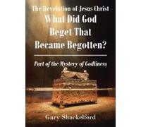The Revelation Of Jesus Christ: What Did God Beget That Became Begotten? Part Of The Mystery Of Godliness
