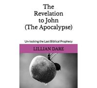 The Revelation To John (The Apocalypse): Un-Locking The Last Biblical Prophecy