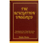 THE REVELATION UNSEALED: Unlocking the End: A Deep Dive into the Book of Revelation and Our Final Hope