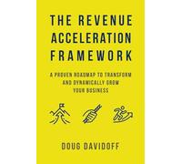 The Revenue Acceleration Framework: A Proven Roadmap to Transform and Dynamically Grow Your Business