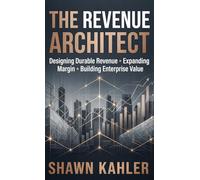 The Revenue Architect: Designing Durable Revenue, Expanding Margin, and Building Enterprise Value