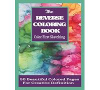 The Reverse Coloring Book Color First Sketching: 50 Watercolor Pages for Mindful Drawing, Relaxation, Doodling and Creative Expression; Adult Drawing Hobby Book