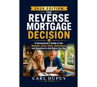 THE REVERSE MORTGAGE DECISION: A Homeowner’s Guide to the Benefits, Costs, Risks, Alternatives, and Questions to Ask Before You Sign