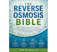 THE REVERSE OSMOSIS BIBLE: Simplifying Water Filtration with Easy-to-Follow Guidance on System Setup, Performance Monitoring, Troubleshooting, and Achieving Consistently Pure Drinking Water