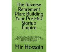 The Reverse Retirement Plan: Building Your Post-60 Startup Empire: Building Your Post-60 Startup Empire Because Experience Is Your Best Startup Capital