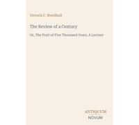 The Review of a Century: Or, The Fruit of Five Thousand Years, A Lecture