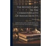 The Revised Laws Of The Commonwealth Of Massachusetts: Enacted November 21, 1901, To Take Effect January 1, 1902: With The Constitution Of The United