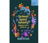 The Revolt Against Humanity by Adam Kirsch Adam Kirsch (Auteur)