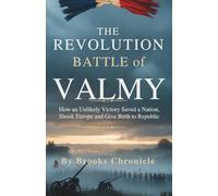 The Revolution Battle of Valmy: How an Unlikely Victory Saved Nation, Shook Europe, and Gave Birth to Republic