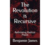 The Revolution is Recursive: Rethinking Radical Praxis