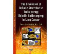 The Revolution of Robotic Stereotactic Radiotherapy (Robotic Radiosurgery) in Lung Cancer - [Version Originale] Pierre - Yves Bondiau (Auteur)