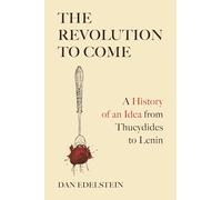 The Revolution to Come: A History of an Idea from Thucydides to Lenin