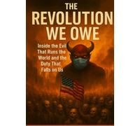 The Revolution We Owe: Inside the evil that runs the world and the duty that falls on us.