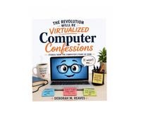 The Revolution Will Be Virtualized: Computer Confessions: Stories from the Computer's Point of View