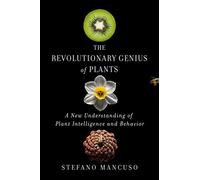 The Revolutionary Genius of Plants – A New Understanding of Plant Intelligence and Behavior