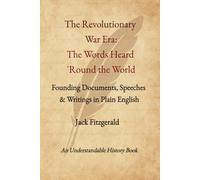 The Revolutionary War Era: Words Heard 'Round the World: Founding Documents, Speeches & Writings in Plain English