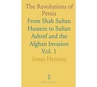 The Revolutions of Persia: From Shah Sultan Hussein to Sultan Ashref and the Afghan Invasion
