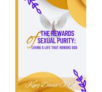 The Rewards Of Sexual Purity: Living A Life That Honors God