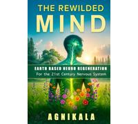 THE REWILDED MIND: Earth Based Neuro Regeneration for the 21st Century Nervous System