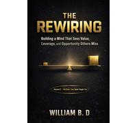 The Rewiring: Building a Mind That Sees Value, Leverage, and Opportunity Others Miss