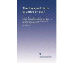 The Reykjavik talks promise or peril: Report of the Subcommittee on Arms Control, International Security and Science to the Committee on Foreign Affairs, U.S. House of Representatives