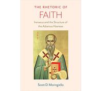 The Rhetoric of Faith: Irenaeus and the Structure of the Adversus Haereses