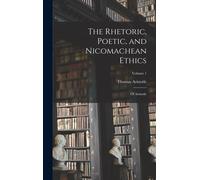 The Rhetoric, Poetic, And Nicomachean Ethics: Of Aristotle; Volume 1