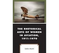 The Rhetorical Arts of Women in Aviation 19111970 by Sara Hillin Sara Hillin (Auteur)