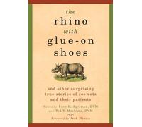 The Rhino with Glue-On Shoes: And other Surprising True Stories of Zoo Vets and Their Patients