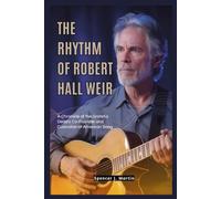 The Rhythm of Robert Hall Weir: A Chronicle of the Grateful Dead's Co-Founder and Custodian of American Song