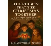 The Ribbon That Tied Christmas Together: A Heartwarming Holiday Tale Of Magic, Love, And The Spirit Of Christmas