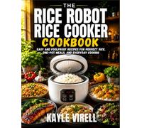 The Rice Robot Rice Cooker Cookbook For Beginners: Easy And Foolproof Recipes For Perfect Rice, One-Pot Meals, And Everyday Cooking
