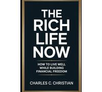 THE RICH LIFE NOW: How to Live Well While Building Financial Freedom