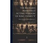 The Richard Mansfield Acting Version Of King Henry V: A History In Five Acts