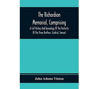 The Richardson Memorial, Comprising A Full History And Genealogy Of The Posterity Of The Three Brothers, Ezekiel, Samuel, And Thomas Richardson, Who Came From England, And United With Others In The Fo