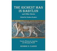 The Richest Man In Babylon And Other Stories, Edited For Modern Readers: Timeless Wisdom For Acquiring And Managing Wealth