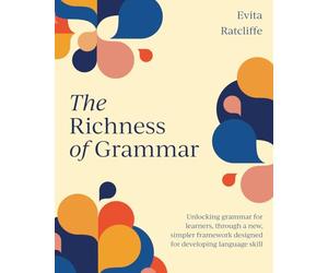 The Richness of Grammar: Unlocking grammar for learners, through a new, simpler framework designed for developing language skill