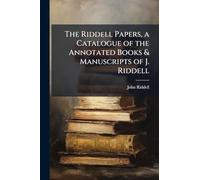 The Riddell Papers, a Catalogue of the Annotated Books & Manuscripts of J. Riddell