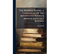 The Riddell Papers, a Catalogue of the Annotated Books & Manuscripts of J. Riddell