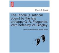 The Riddle [A Satirical Poem] By The Late Unhappy G. R. Fitzgerald. With Notes By W. Bingley.