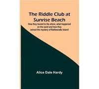 The Riddle Club at Sunrise Beach How they toured to the shore what happened on the sand and how they solved the mystery of Rattlesnake Island - Alice Dale Alice Dale HardyAlice Dale Hardy (Auteur)