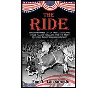 The Ride: The Improbable Life of Freckles Brown, a Bull Named Tornado, and the Most Historic Eight Seconds in Rodeo