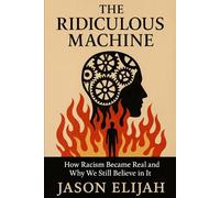The Ridiculous Machine: How Racism Became Real and Why We Still Believe in It
