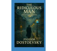 The Ridiculous Man and Other Stories: Nine Classic Tales of Faith, Satire, and Redemption by Fyodor Dostoevsky