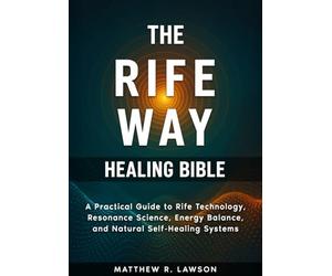 The Rife Way Healing Bible: A Practical Guide to Rife Technology, Resonance Science, Energy Balance, and Natural Self-Healing Systems