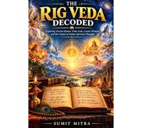 The Rig Veda Decoded: Exploring Ancient Hymns, Vedic Gods, Cosmic Wisdom, and the Origins of Indian Spiritual Thought