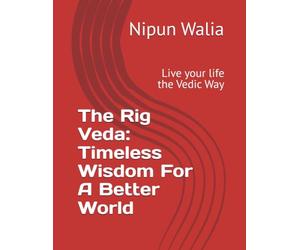 The Rig Veda: Timeless Wisdom For A Better World: Live your life the Vedic Way