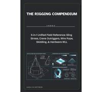 The Rigging Compendium: 5-in-1 Unified Field Reference: Sling Stress, Crane Outriggers, Wire Rope, Skidding, & Hardware WLL