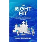 The Right Fit: Discovering The Secrets To Finding The Perfect Candidate And Building A Team That Thrives!