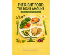 The Right Food The Right Amount: Balanced Eating Made Simple